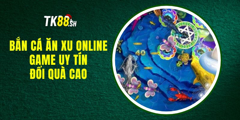 Bắn Cá Ăn Xu Online - Game Uy Tín, Đổi Quà Cao