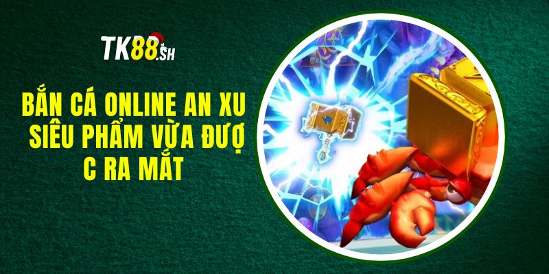 Bắn Cá Online An Xu - Siêu Phẩm Vừa Được Ra Mắt