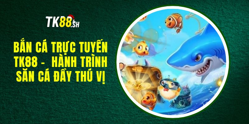 Bắn Cá Trực Tuyến TK88 -  Hành Trình Săn Cá Đầy Thú Vị